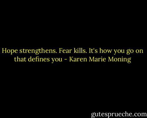 Hope strengthens. Fear kills. It's how you go on that defines you - Karen Marie Moning