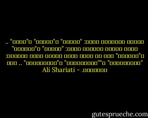 ثلاثة ينتظمها محور: "فرعون" و"قارون" و"بلعم" .. فروع ثلاثة لسمسار واحد: "القصر" و"الدكان" و"المعبد" عاد كل واحد منهم يزاول عمله الأبدي: "الاستبداد" و""الاستغلال" و"الاستحمار" .. عاد الثالوث. - Ali Shariati