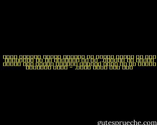 فما من امرأة تتحمل أن ينساها الرجل الوحيد الذي أحبته في حياتها.. لو لم يتذكرها أو لو استقبلها ببرود من لا يريد رؤيتها فستقتل نفسها على الفور ومن دون لحظة تردد. - تامر إبراهيم