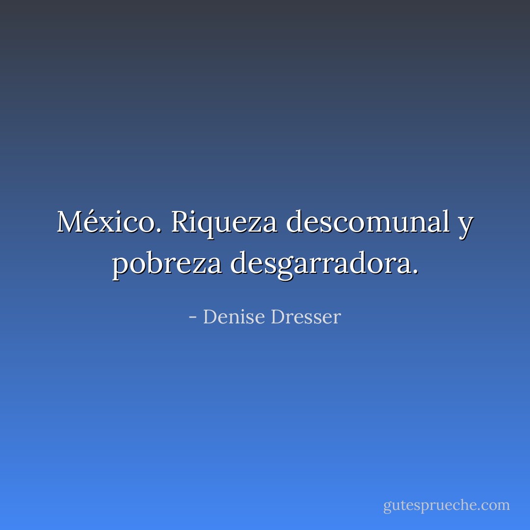 México. Riqueza descomunal y pobreza desgarradora. - Denise Dresser
