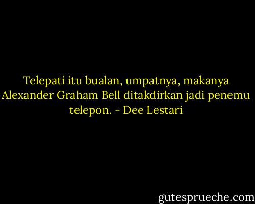 Telepati itu bualan, umpatnya, makanya Alexander Graham Bell ditakdirkan jadi penemu telepon. - Dee Lestari