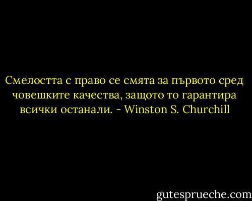 Смелостта с право се смята за първото сред човешките качества, защото то гарантира всички останали. - Winston S. Churchill