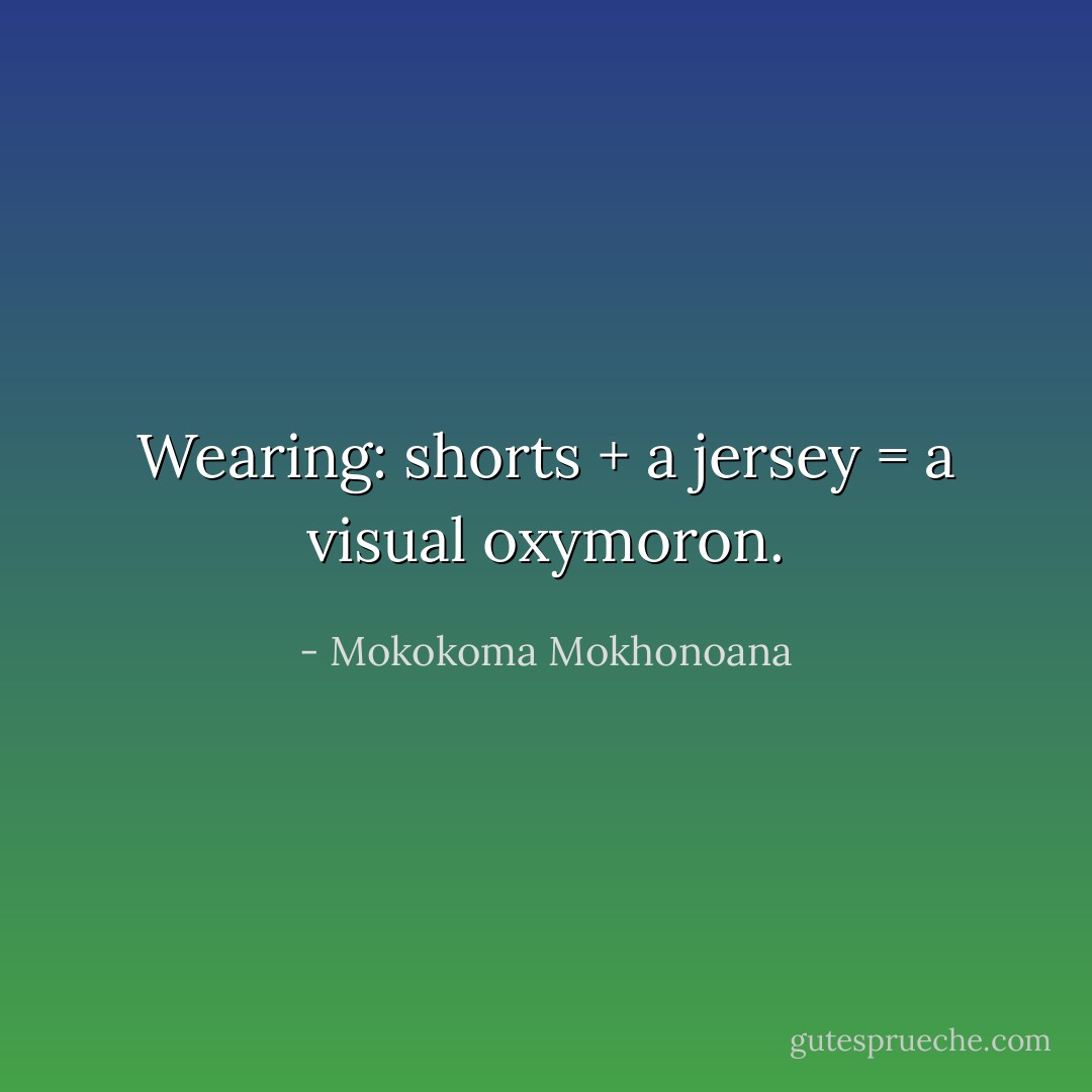 Wearing: shorts + a jersey = a visual oxymoron. - Mokokoma Mokhonoana