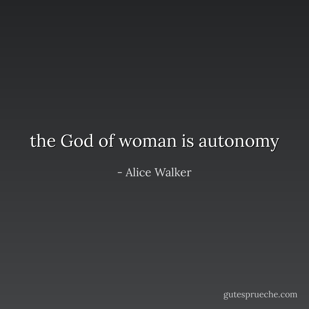 the God of woman is autonomy - Alice Walker