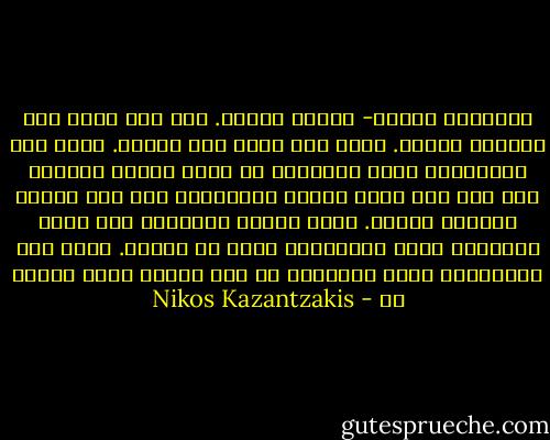 الانسان بهيمة- بهيمة كبيرة.<br />اذا كنت سيئا معه احترمك وخافك. واذا كنت طيبا فقأ عينيك.<br />حافظ على المسافات أيها الرئيس، لا تشجع البشر كثيرا، ولا تقل لهم اننا جميعا متساوون، وان لنا جميعا الحقوق نفسها. والا فإنهم سيدوسون حقك أنت، ويسرقون خبزك ويتركونك تفطس من الجوع. حافظ على لمسافات، أيها الرئيس، من أجل الخير الذى أريده لك - Nikos Kazantzakis