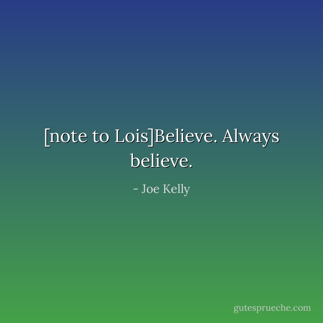 [note to Lois]Believe. Always believe. - Joe Kelly