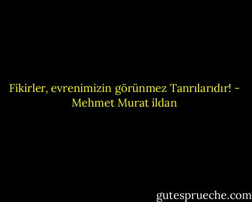 Fikirler, evrenimizin görünmez Tanrılarıdır! - Mehmet Murat ildan