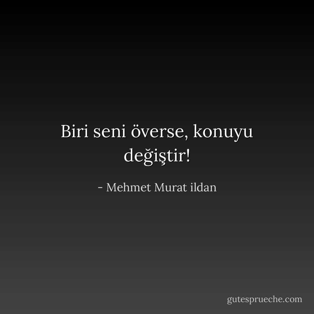Biri seni överse, konuyu değiştir! - Mehmet Murat ildan