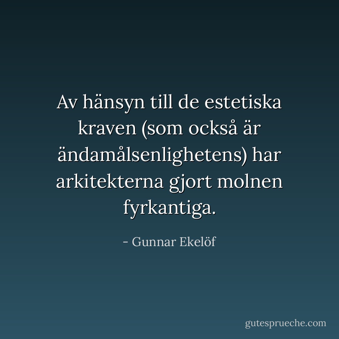 Av hänsyn till de estetiska kraven<br />(som också är ändamålsenlighetens)<br />har arkitekterna gjort molnen fyrkantiga. - Gunnar Ekelöf