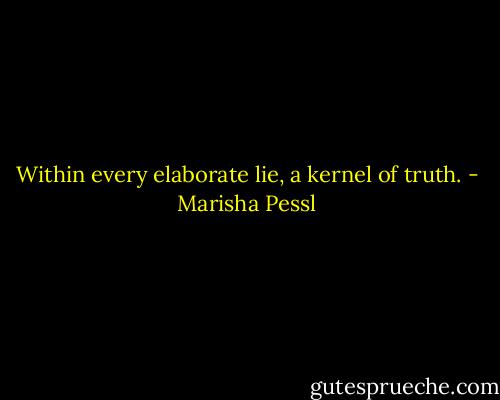 Within every elaborate lie, a kernel of truth. - Marisha Pessl