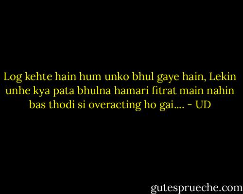 Log kehte hain hum unko bhul gaye hain,<br />Lekin unhe kya pata bhulna hamari fitrat main nahin bas thodi si overacting ho gai.... - UD