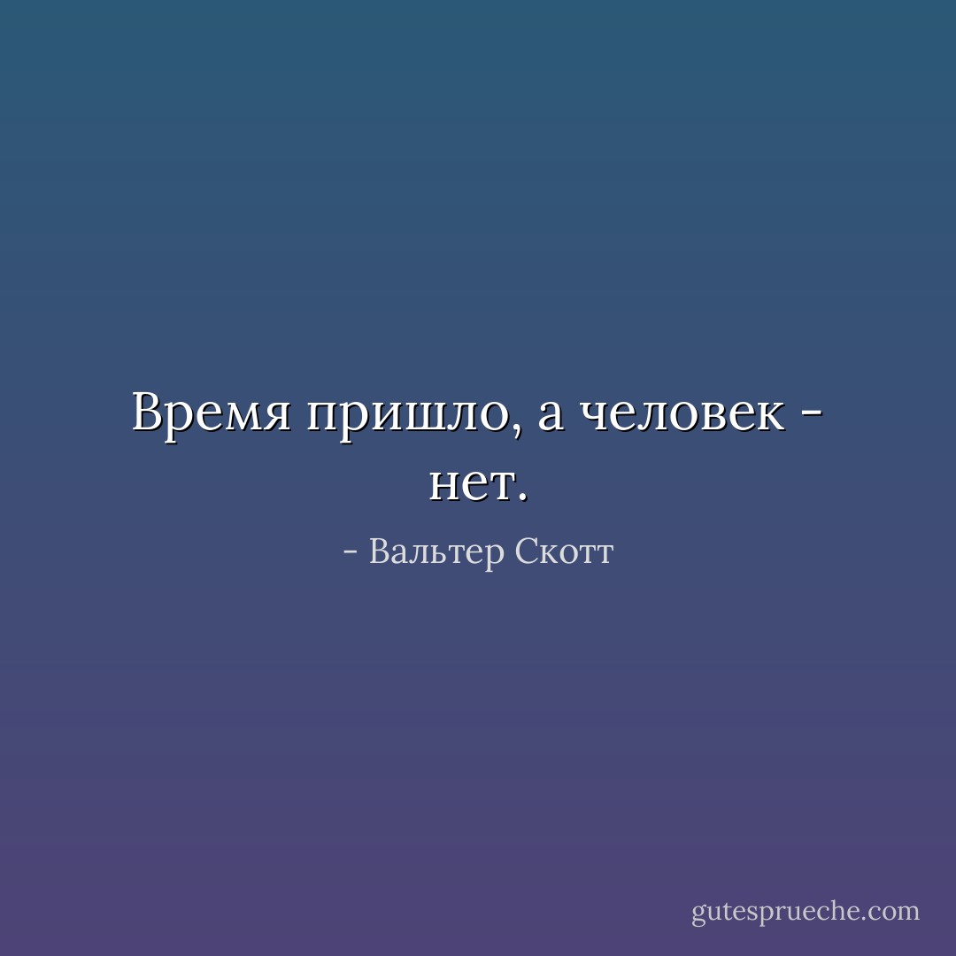 Время пришло, а человек - нет. - Вальтер Скотт