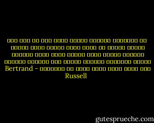  إن الإرادة القوية مرغوب فيها قبل كل شيء حتى تصارع إرادة كل شرير تبغى مرضاة رفاق السوء وتعارض صيحات جميع الناس وحتى تدفع أمامنا نوايا الأمراء الطيبة كأنها قشة تذروها الرياح اذا كانت كلمة الحق تكدر كل ملذاتهم - Bertrand Russell