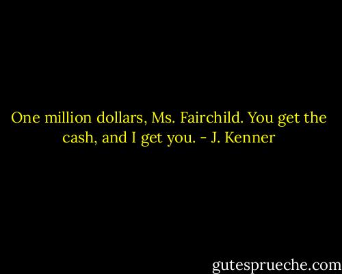 One million dollars, Ms. Fairchild. You get the cash, and I get you. - J. Kenner