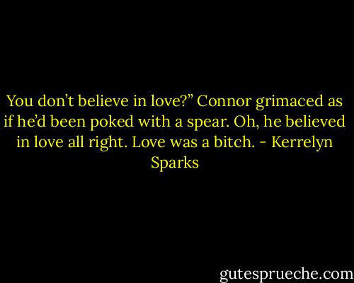 You don’t believe in love?”<br />Connor grimaced as if he’d been poked with a spear. Oh, he believed in love all right. Love was a bitch. - Kerrelyn Sparks