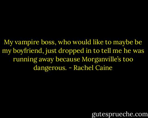 My vampire boss, who would like to maybe be my boyfriend, just dropped in to tell me he was running away because Morganville’s too dangerous. - Rachel Caine
