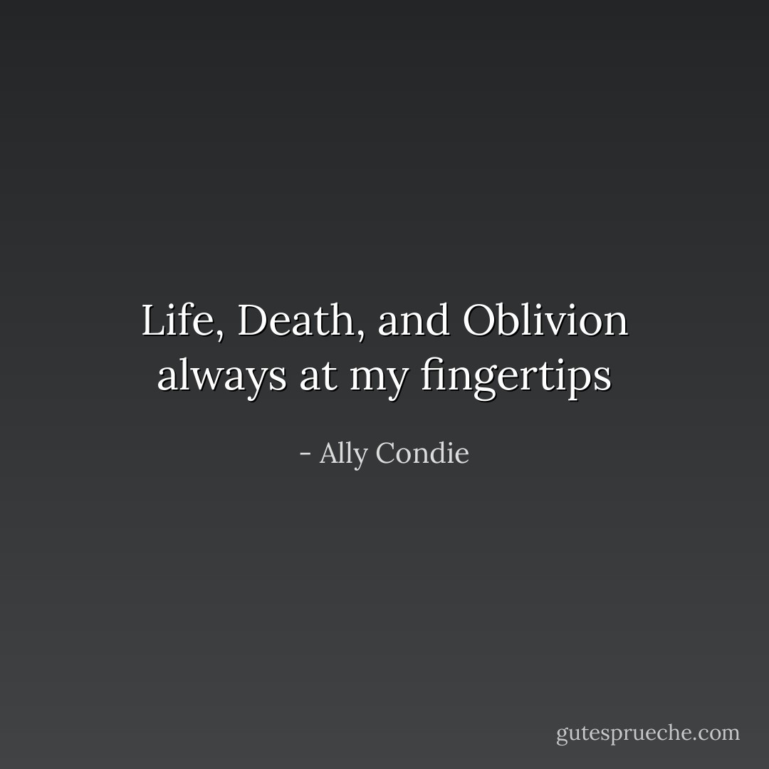 Life, Death, and Oblivion always at my fingertips - Ally Condie