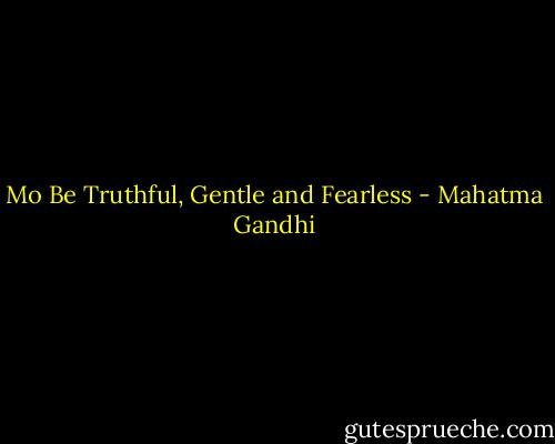 Mo Be Truthful, Gentle and Fearless - Mahatma Gandhi