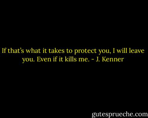 If that’s what it takes to protect you, I will leave you. Even if it kills me. - J. Kenner