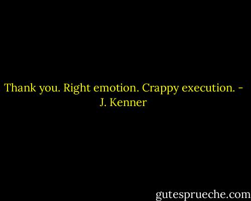 Thank you. Right emotion. Crappy execution. - J. Kenner