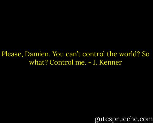 Please, Damien. You can’t control the world? So what? Control me. - J. Kenner