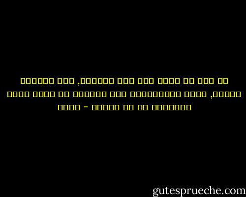 لو انك لم تهبه وهم نور السماء, انه يسميها العقل, لكنه لايستعمله الا ابتغاء ان يصير اكثر حيوانية من اي حيوان - غوته