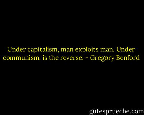 Under capitalism, man exploits man. Under communism, is the reverse. - Gregory Benford