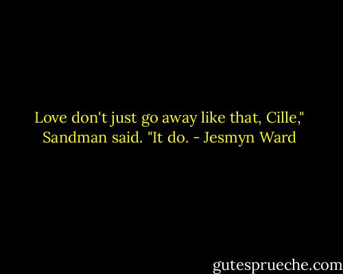Love don't just go away like that, Cille," Sandman said.<br />"It do. - Jesmyn Ward