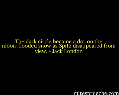 The dark circle became a dot on the moon-flooded snow as Spitz disappeared from view. - Jack London