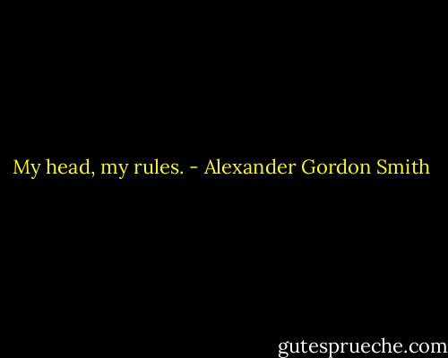My head, my rules. - Alexander Gordon Smith