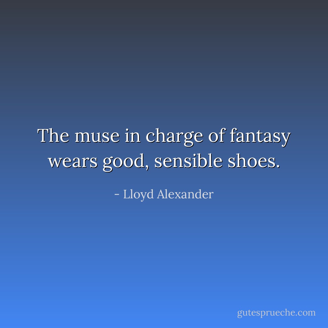 The muse in charge of fantasy wears good, sensible shoes. - Lloyd Alexander