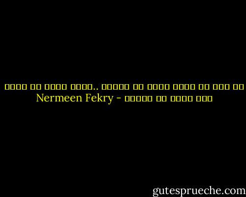 من قال أن فاقد الشئ لا يعطيه ..فاقد الشئ هو أنسب شخص يمكن أن يعطيه - Nermeen Fekry