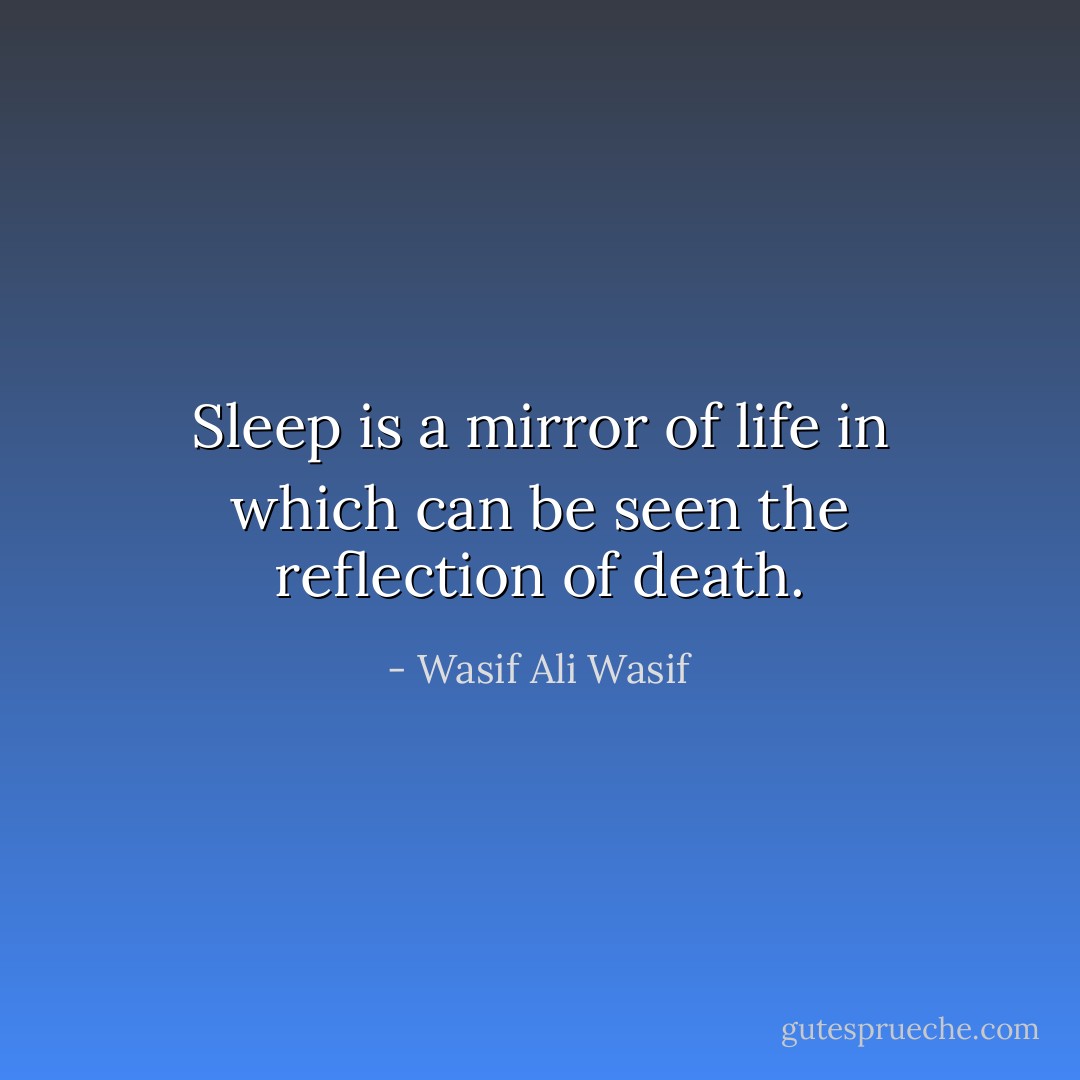 Sleep is a mirror of life in which can be seen the reflection of death. - Wasif Ali Wasif