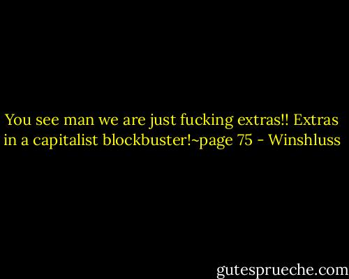 You see man we are just fucking extras!! Extras in a capitalist blockbuster!~page 75 - Winshluss