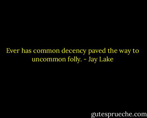 Ever has common decency paved the way to uncommon folly. - Jay Lake
