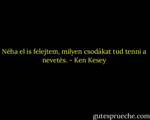 Néha el is felejtem, milyen csodákat tud tenni a nevetés. - Ken Kesey