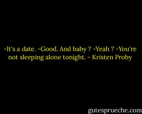-It's a date.<br />-Good. And baby ?<br />-Yeah ?<br />-You're not sleeping alone tonight. - Kristen Proby
