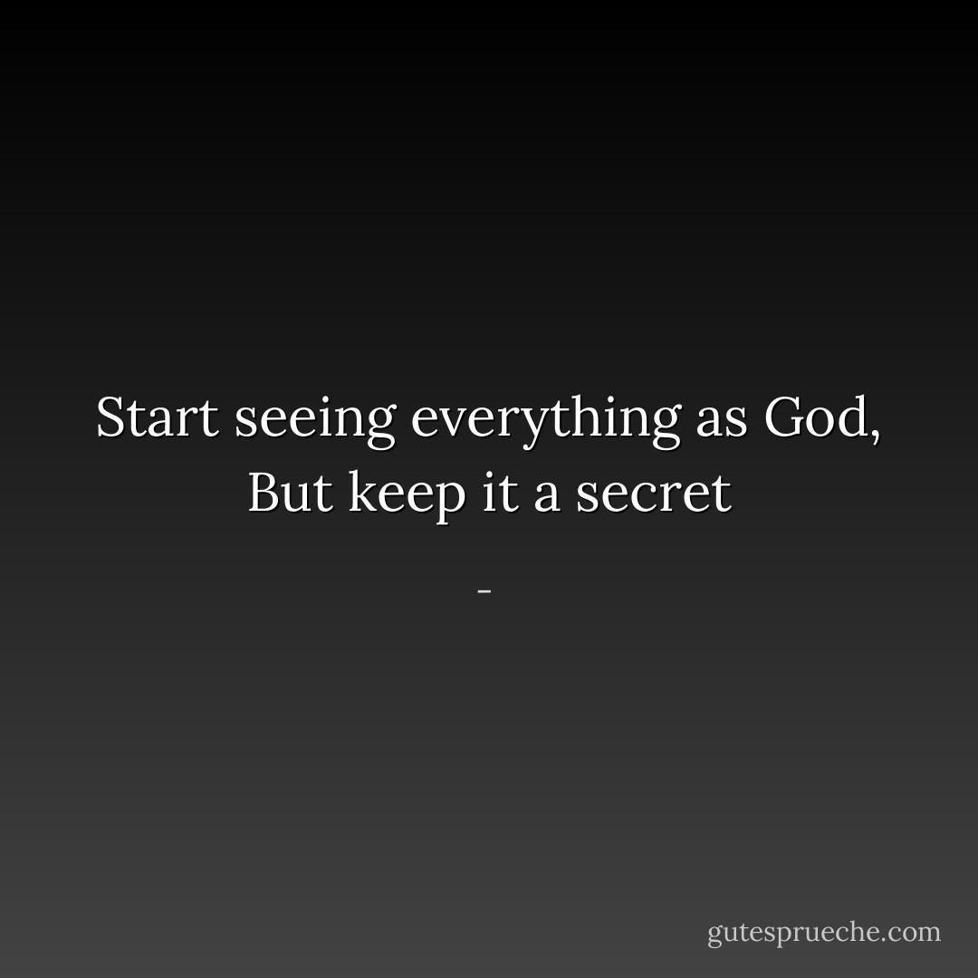 Start seeing everything as God, But keep it a secret - 