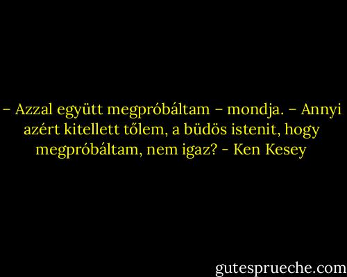 – Azzal együtt megpróbáltam – mondja. – Annyi azért kitellett tőlem, a büdös istenit, hogy megpróbáltam, nem igaz? - Ken Kesey