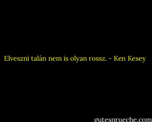 Elveszni talán nem is olyan rossz. - Ken Kesey