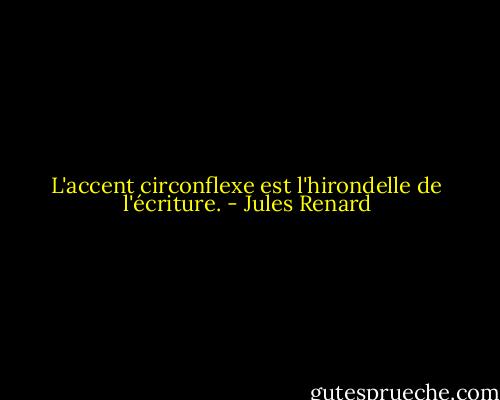 L'accent circonflexe est l'hirondelle de l'écriture. - Jules Renard