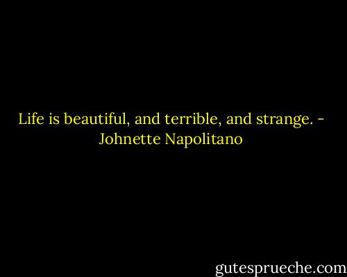 Life is beautiful, and terrible, and strange. - Johnette Napolitano