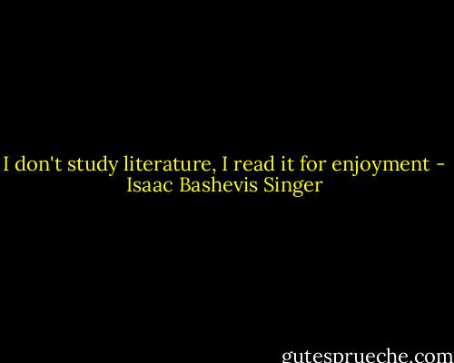 I don't study literature, I read it for enjoyment - Isaac Bashevis Singer