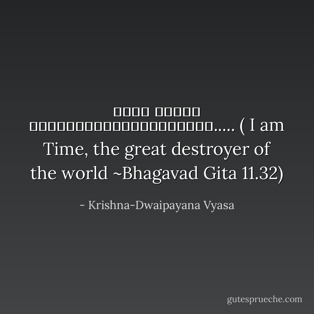 कालो ऽस्मि लोकक्षयकृत्प्रवृद्धो..... ( I am Time, the great destroyer of the world ~Bhagavad Gita 11.32) - Krishna-Dwaipayana Vyasa