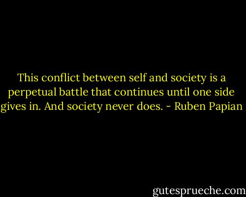 This conflict between self and society is a perpetual battle that continues until one side gives in. And society never does. - Ruben Papian