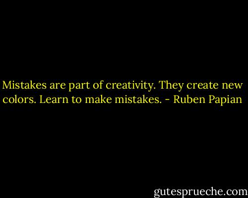 Mistakes are part of creativity. They create new colors. Learn to make mistakes. - Ruben Papian