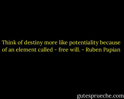 Think of destiny more like potentiality because of an element called - free will. - Ruben Papian