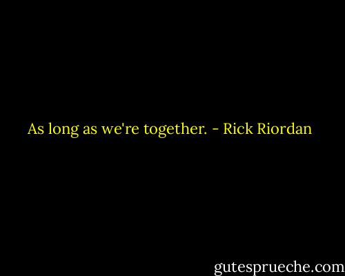As long as we're together. - Rick Riordan