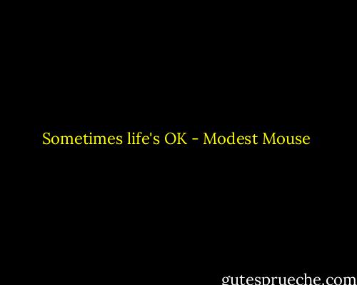Sometimes life's OK - Modest Mouse