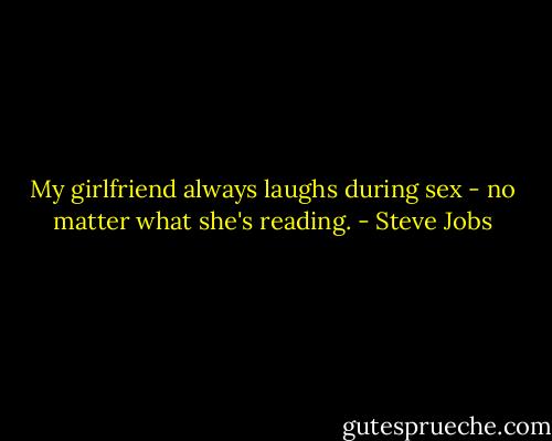 My girlfriend always laughs during sex - no matter what she's reading. - Steve Jobs